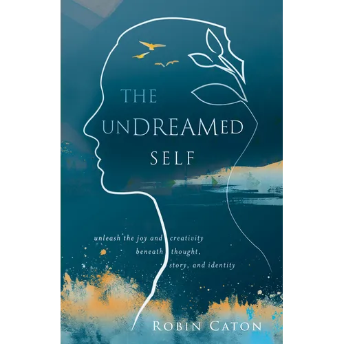 The Undreamed Self: Unleash the Creativity Beneath Thought, Story, and Identity