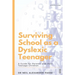 Surviving School as a Dyslexic Teenager: A Guide for Parents and their Teenager Children