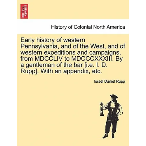 Early history of western Pennsylvania, and of the West, and of western expeditions and campaigns, from MDCCLIV to MDCCCXXXIII. By a gentleman of the b