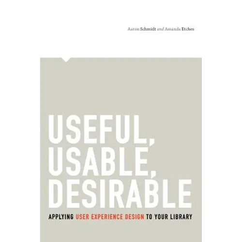 Useful, Usable, Desirable: Applying User Experience Design to Your Library