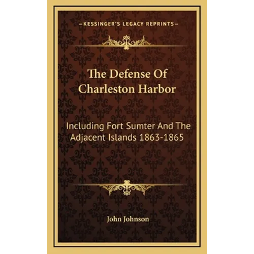 The Defense Of Charleston Harbor: Including Fort Sumter And The Adjacent Islands 1863-1865