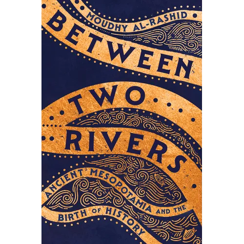Between Two Rivers: Ancient Mesopotamia and the Birth of History