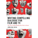 Writing Compelling Dialogue for Film and TV: The Art & Craft of Raising Your Voice on Screen