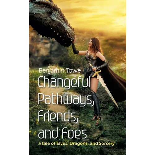 Changeful Pathways, Friends, and Foes: a tale of Elves, Dragons, and Sorcery