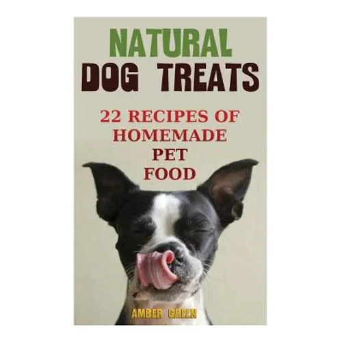 Natural Dog Treats: 22 Recipes of Homemade Pet Food: (Natural Pet Food, Homemade Pet Food)