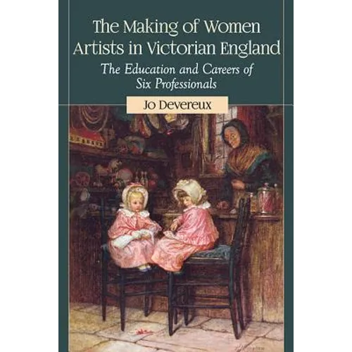 The Making of Women Artists in Victorian England: The Education and Careers of Six Professionals