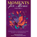 Moments for Moms Volume 4: Inspiration and Wisdom for Every Season of Motherhood