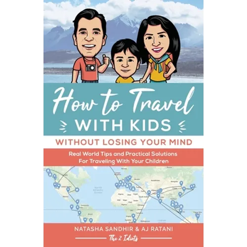How To Travel With Kids (Without Losing Your Mind): Real World Tips and Practical Solutions for Traveling with Your Children