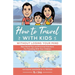 How To Travel With Kids (Without Losing Your Mind): Real World Tips and Practical Solutions for Traveling with Your Children