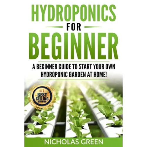Hydroponics For Beginners: A Beginner Guide to Start Your Own Hydroponic Garden at Home! (Home Hydroponics, Aquaculture, Guide to Hydroponics, Aq