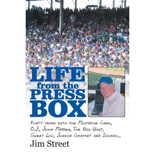 Life from the Press Box: Life From The Press Box: Forty years with the Mustache Gang, O.J., John Madden, The Big Unit, Sweet Lou, Junior Griffey and I