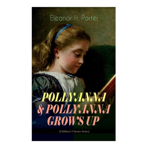 Pollyanna & Pollyanna Grows Up (Children's Classics Series): Inspiring Journey of a Cheerful Little Orphan Girl and Her Widely Celebrated Glad Game"