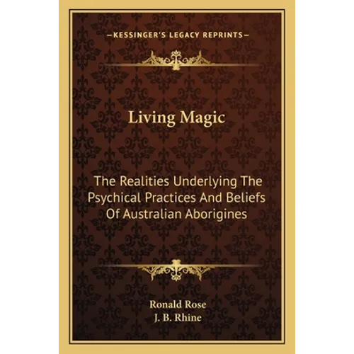 Living Magic: The Realities Underlying The Psychical Practices And Beliefs Of Australian Aborigines