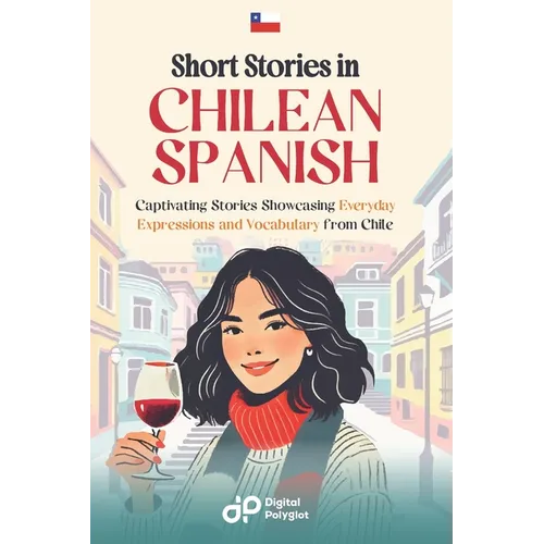 Short Stories in Chilean Spanish: 20 Captivating Stories Showcasing Everyday Expressions and Vocabulary from Chile