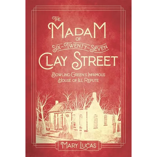 The Madam at Six-Twenty-Seven Clay Street: Bowling Green's Infamous House of Ill Repute