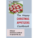 The Happy Christmas Appetizers Cookbook: Ultimate Christmas Cookbook To Spread The Joy