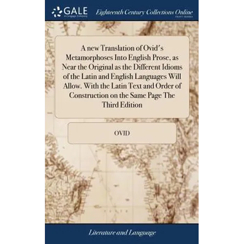 A new Translation of Ovid's Metamorphoses Into English Prose, as Near the Original as the Different Idioms of the Latin and English Languages Will All