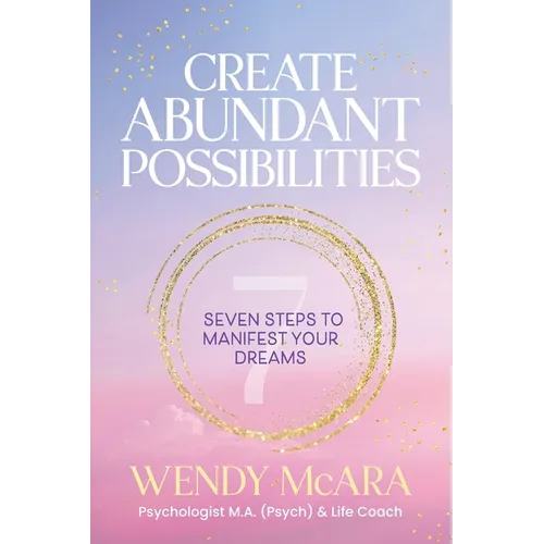 Create Abundant Possibilities: Seven steps to manifest your dreams