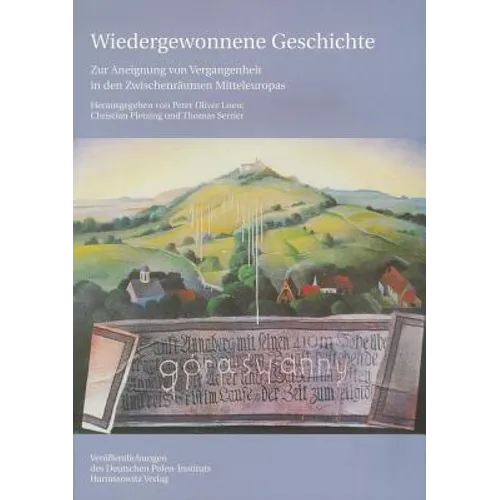 Wiedergewonnene Geschichte - Zur Aneignung Von Vergangenheit in Den Zwischenraumen Mitteleuropas