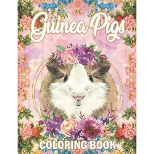 Guinea Pig Coloring Book: A Cute Adult Coloring Book with Beautiful and Relaxing Guinea Pig Designs, Mandalas, Flowers, Patterns And So Much More. for