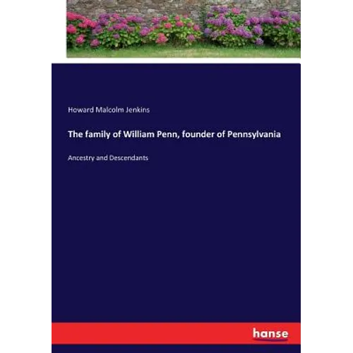 The family of William Penn, founder of Pennsylvania: Ancestry and Descendants