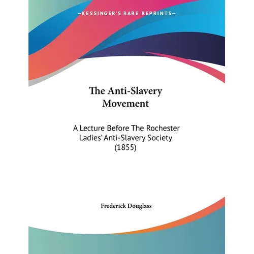 The Anti-Slavery Movement: A Lecture Before The Rochester Ladies' Anti-Slavery Society (1855)