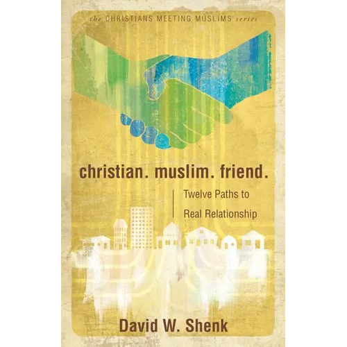 Christian. Muslim. Friend.: Twelve Paths to Real Relationship