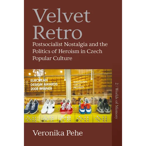 Velvet Retro: Postsocialist Nostalgia and the Politics of Heroism in Czech Popular Culture