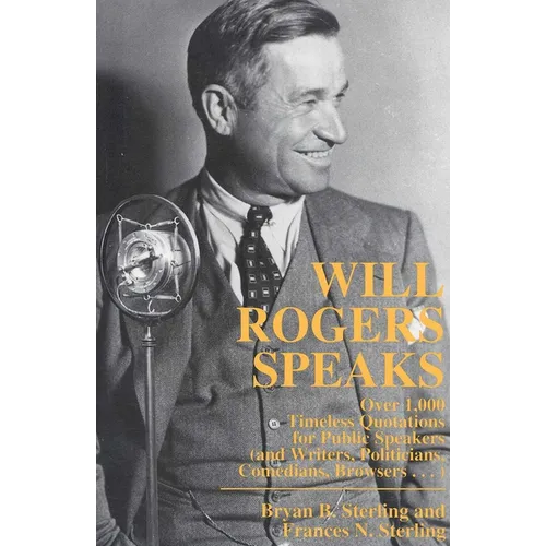 Will Rogers Speaks: Over 1000 Timeless Quotations for Public Speakers And Writers, Politicians, Comedians, Browsers... - Paperback