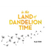 In the Land of Dandelion Time