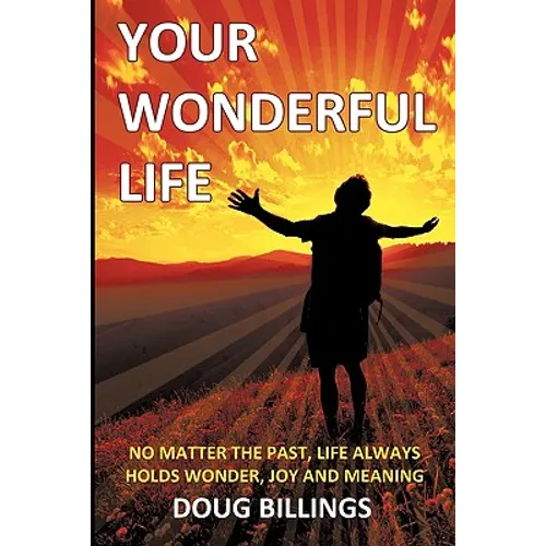 Your Wonderful Life: No Matter the Past, Life always holds Wonder, Joy and Meaning
