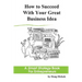 How to Succeed With Your Great Business Idea: A Smart Strategy Book for Entrepreneurs