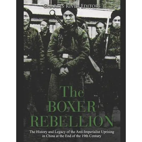 The Boxer Rebellion: The History and Legacy of the Anti-Imperialist Uprising in China at the End of the 19th Century
