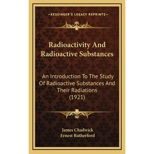 Radioactivity And Radioactive Substances: An Introduction To The Study Of Radioactive Substances And Their Radiations (1921)