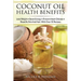 Coconut Oil Health Benefits: Lose Weight - Boost Energy - Prevent Heart Disease And Beautify Skin And Hair: With Over 30 Recipes