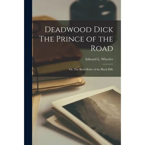 Deadwood Dick The Prince of the Road: Or, The Black Rider of the Black Hills