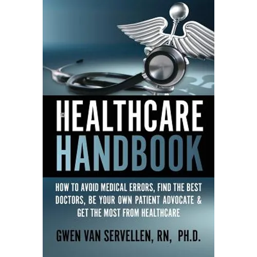 The Healthcare Handbook: How to Avoid Medical Errors, Find the Best Doctors, Be Your Own Patient Advocate & Get the Most from Healthcare