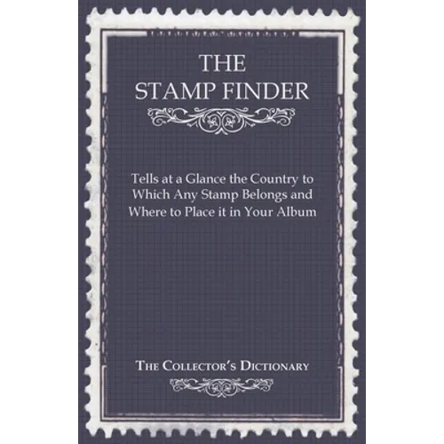 The Stamp Finder - Tells at a Glance the Country to Which Any Stamp Belongs and Where to Place It in Your Album - The Collector's Dictionary