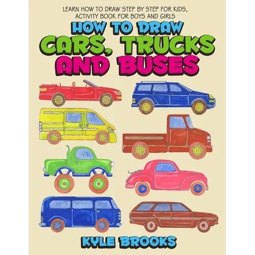 How To Draw Cars, Trucks And Buses: Learn How to Draw Step by Step for Kids Activity Book for Boys and Girls