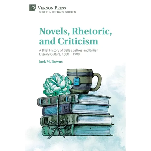 Novels, Rhetoric, and Criticism: A Brief History of Belles Lettres and British Literary Culture, 1680 - 1900