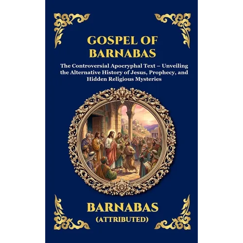 Gospel of Barnabas: The Controversial Apocryphal Text - Unveiling the Alternative History of Jesus, Prophecy, and Hidden Religious Mysteries