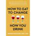 How to Eat to Change How You Drink: Heal Your Gut, Mend Your Mind, and Improve Nutrition to Change Your Relationship with Alcohol