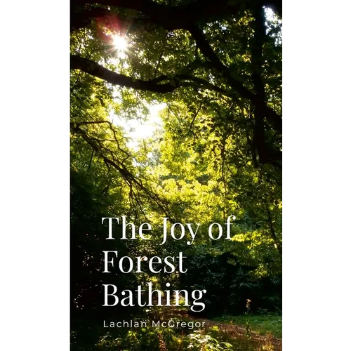 The Joy of Forest Bathing: Embracing Nature for Health and Happiness