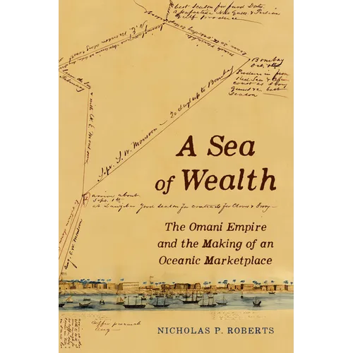 A Sea of Wealth: The Omani Empire and the Making of an Oceanic Marketplace Volume 33