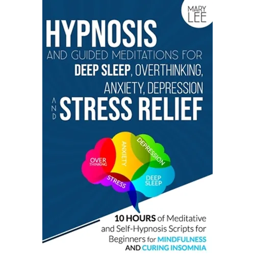 Hypnosis and Guided Meditations for Deep Sleep, Overthinking, Anxiety, Depression and Stress Relief: 10 Hours of Meditative and Self-Hypnosis Scripts