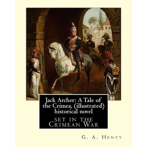 Jack Archer: A Tale of the Crimea, by G. A. Henty (illustrated) World classic: is an historical novel set in the Crimean War.