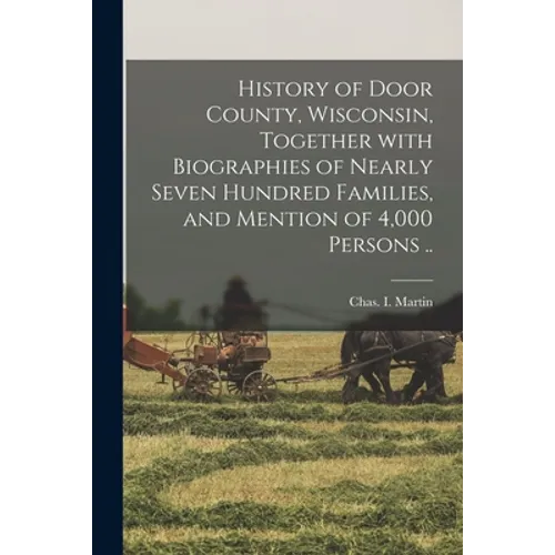 History of Door County, Wisconsin, Together With Biographies of Nearly Seven Hundred Families, and Mention of 4,000 Persons ..