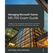 Managing Microsoft Teams MS-700 Exam Guide: Configure and manage Microsoft Teams workloads and achieve Microsoft 365 certification with ease