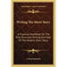 Writing The Short Story: A Practical Handbook On The Rise, Structure, Writing And Sale Of The Modern Short Story