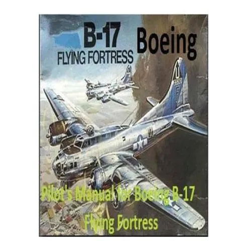 Pilot's Manual for Boeing B-17 Flying Fortress. By: United States. Army Air Forces. Office of Flying Safety